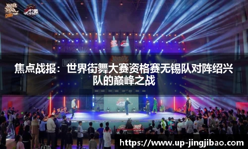 焦点战报:世界街舞大赛资格赛无锡队对阵绍兴队的巅峰之战