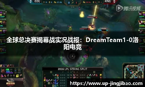 全球总决赛揭幕战实况战报:DreamTeam1-0洛阳电竞