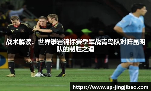 战术解读:世界攀岩锦标赛季军战青岛队对阵昆明队的制胜之道