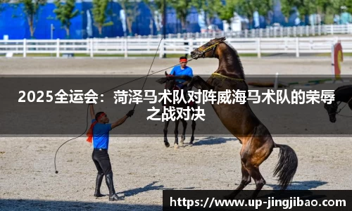 2025全运会：菏泽马术队对阵威海马术队的荣辱之战对决