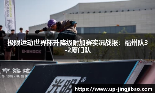 极限运动世界杯升降级附加赛实况战报:福州队3-2厦门队