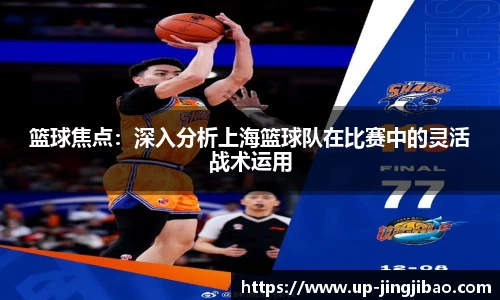 篮球焦点:深入分析上海篮球队在比赛中的灵活战术运用